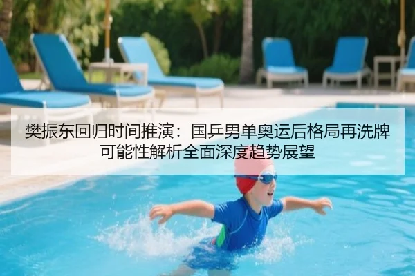 樊振东回归时间推演：国乒男单奥运后格局再洗牌可能性解析全面深度趋势展望 - wepoker